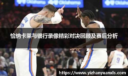 恰纳卡莱与银行录像精彩对决回顾及赛后分析